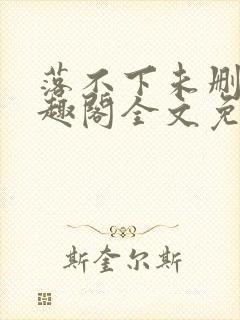 落不下未删减笔趣阁全文免费阅读