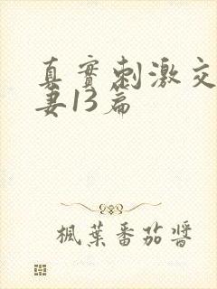 真实刺激交换娇妻13篇