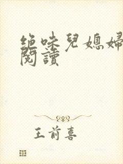 绝味儿媳妇免费阅读