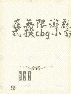 在无限游戏里花式挨cbg小说