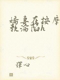 娇妻在按摩师调教沦陷h