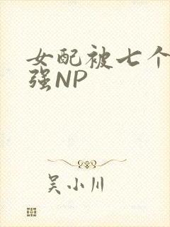 女配被七个男主强NP