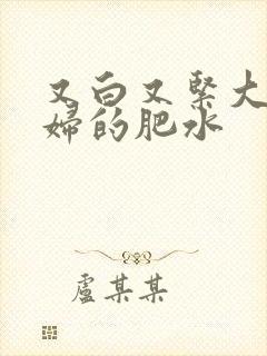 又白又紧大屁贵妇的肥水