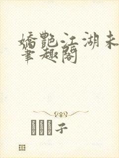 娇艳江湖未删节笔趣阁