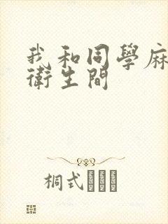 我和同学麻麻在卫生间