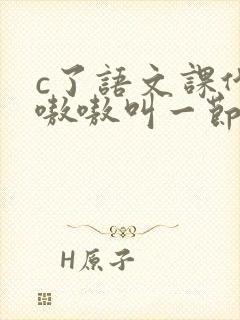 c了语文课代表嗷嗷叫一节课文