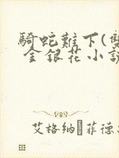 骑蛇难下(双) 金银花小说