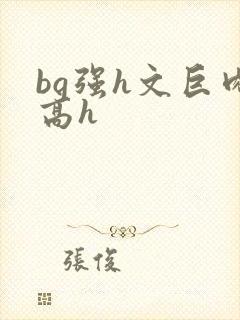 bg强h文巨肉高h