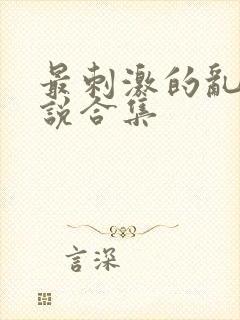 最刺激的乱岳小说合集