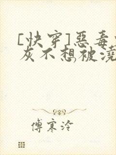 [快穿]恶毒炮灰不想被浇灌
