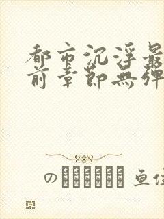 都市沉浮最新超前章节无弹窗