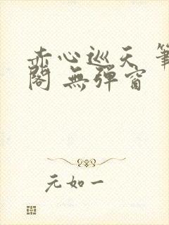 赤心巡天 笔趣阁 无弹窗