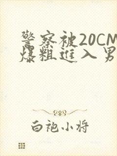 警察被20CM爆粗进入男男软件