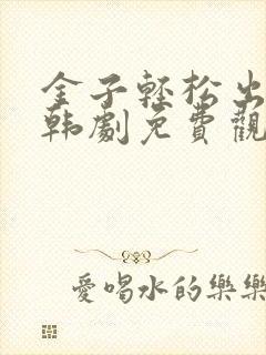 金子轻松出来吧韩剧免费观看全集