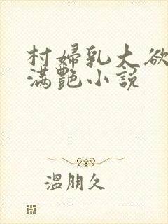 村妇乳大欲乡村满艳小说