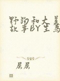 野狗和大美人的故事BY生为红蓝