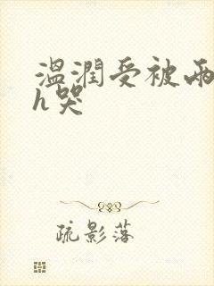 温润受被两个攻h哭