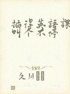 插得英语课代表叫个不停