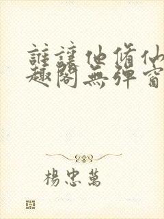 谁让他修仙的笔趣阁无弹窗