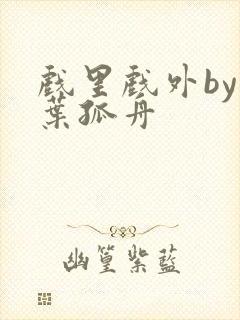 戏里戏外by一叶孤舟