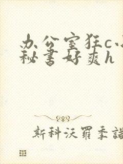 办公室狂c小雪秘书好爽h