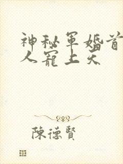 神秘军婚首长大人宠上天