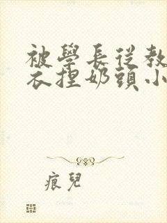 被学长从教室扒衣捏奶头小说