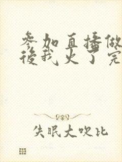 参加直播做综艺后我火了完整版