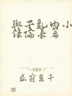 与子乱肉小说目录伦长篇