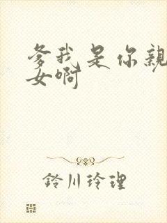 爹我是你亲生闺女啊