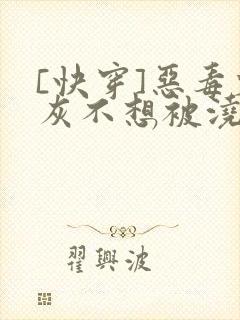 [快穿]恶毒炮灰不想被浇灌