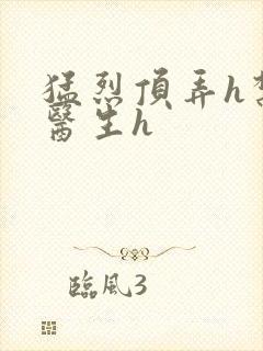 猛烈顶弄h禁欲医生h