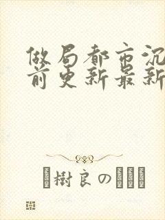 做局都市沉浮超前更新最新章节