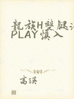 龙族H双腿涨灌PLAY慎入