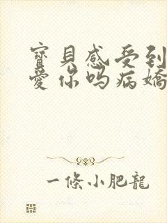 宝贝感受到它在爱你吗病娇小说