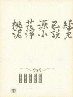 桃花源已经一片泥泞小说免费