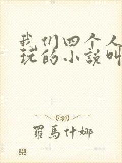 我们四个人换着玩的小说叫什么