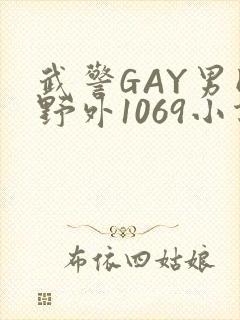 武警GAY男同野外1069小说