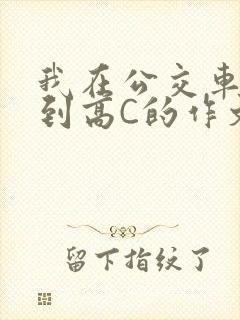 我在公交车上弄到高C的作文