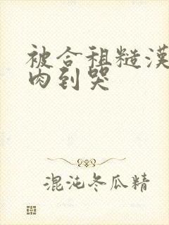 被合租糙汉室友肉到哭