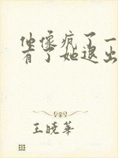 他像疯了一样占有了她退出