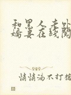 和黑人老外交换娇妻在线阅读