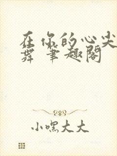 在你的心尖上起舞 笔趣阁
