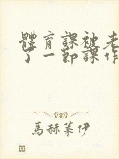 体育课被老师C了一节课作文