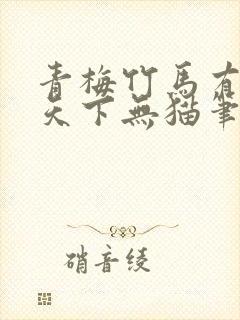 青梅竹马有时尽天下无猫笔趣阁