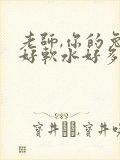 老师,你的兔子好软水好多