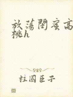 放荡闺蜜高h苏桃h