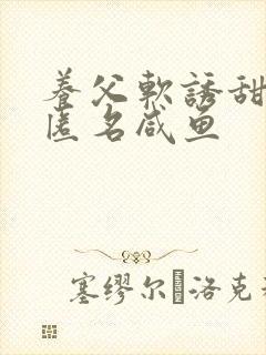 养父软诱甜BY匿名咸鱼