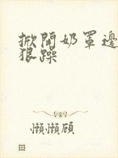 掀开奶罩边躁狠狠躁