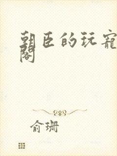 朝臣的玩宠笔趣阁